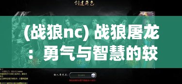 (战狼nc) 战狼屠龙：勇气与智慧的较量，揭示力量与抉择的决定性瞬间